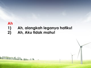 Ah
1) Ah, alangkah leganya hatiku!
2) Ah, Aku tidak mahu!
 