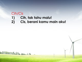 Cih/Cis
1) Cih, tak tahu malu!
2) Cis, berani kamu main aku!
 