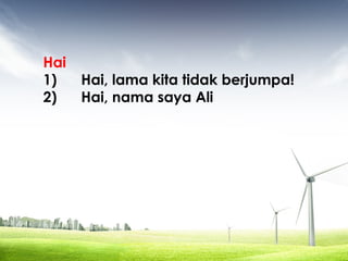 Hai
1) Hai, lama kita tidak berjumpa!
2) Hai, nama saya Ali
 