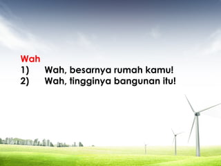 Wah
1) Wah, besarnya rumah kamu!
2) Wah, tingginya bangunan itu!
 