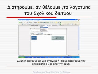 Διατηρούμε ,  αν θέλουμε  , τα λογότυπα του Σχολικού δικτύου   Συμπληρώνουμε με νέα στοιχεία ή  διαμορφώνουμε την επικεφαλίδα μας από την αρχή  