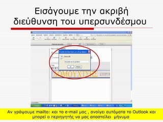 Εισάγουμε την ακριβή διεύθυνση του υπερσυνδέσμου  Αν γράψουμε  mailto:  και το  e-mail  μας , ανοίγει αυτόματα το  Outlook  και μπορεί ο περιηγητής να μας αποστείλει  μήνυμα  