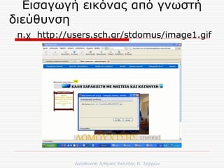 Εισαγωγή εικόνας από γνωστή διεύθυνση  π.χ   http://users.sch.gr/stdomus/image1.gif   