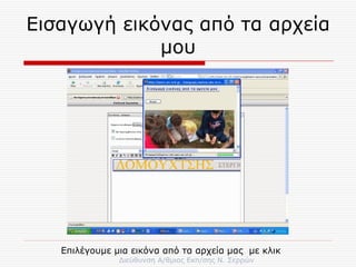 Εισαγωγή εικόνας από τα αρχεία μου Επιλέγουμε μια εικόνα από τα αρχεία μας  με κλικ 