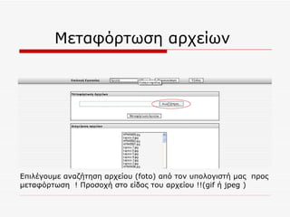 Μεταφόρτωση αρχείων  Επιλέγουμε αναζήτηση αρχείου  (foto)  από τον υπολογιστή μας  προς μεταφόρτωση  ! Προσοχή στο είδος του αρχείου !!( gif  ή  jpeg ) 
