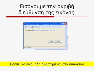 Εισάγουμε την ακριβή διεύθυνση της εικόνας  Πρέπει να είναι ήδη αναρτημένη  στο Διαδίκτυο 