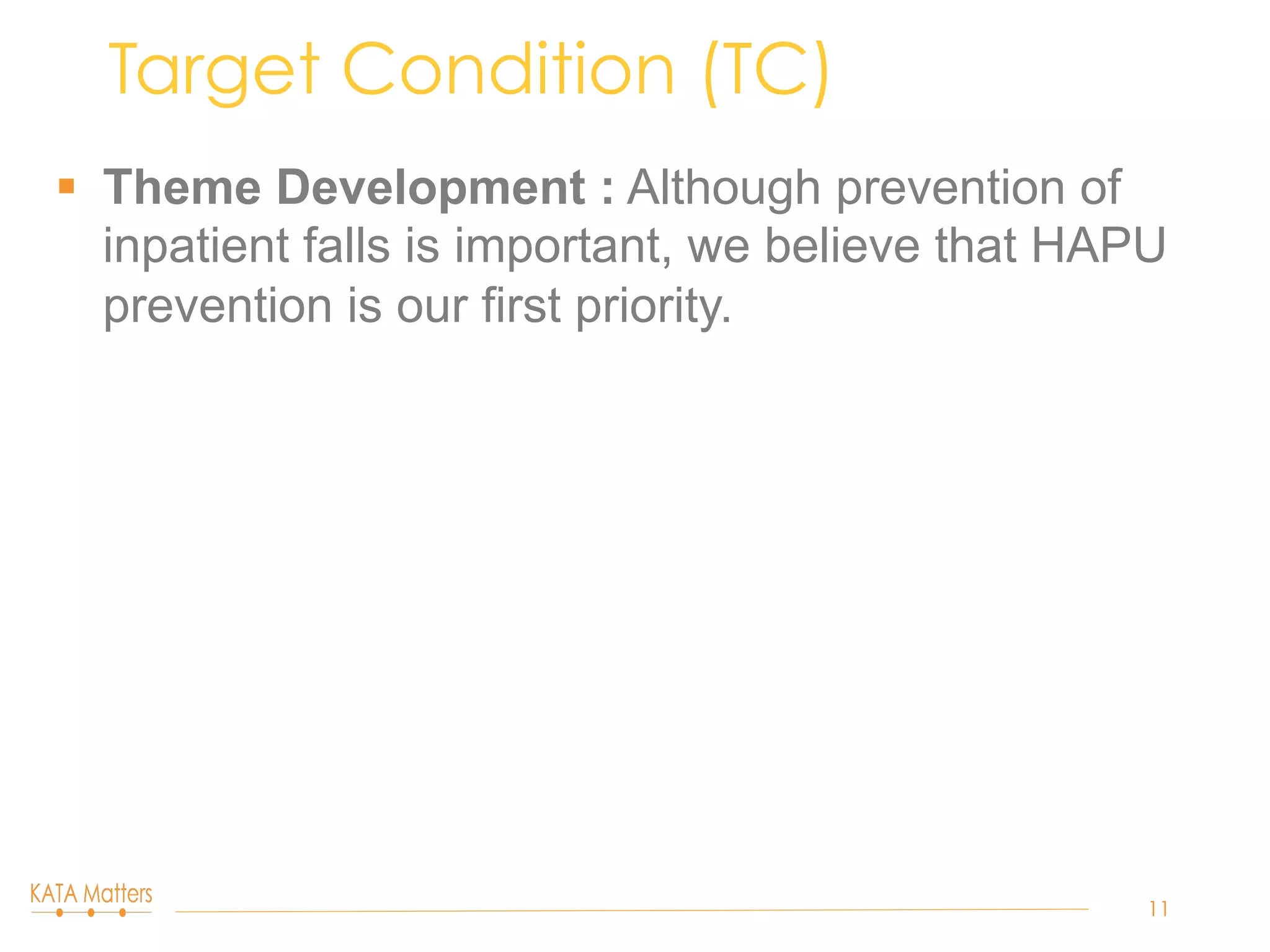 §  Theme Development : Although prevention of
inpatient falls is important, we believe that HAPU
prevention is our first priority.
Target Condition (TC)
11
 