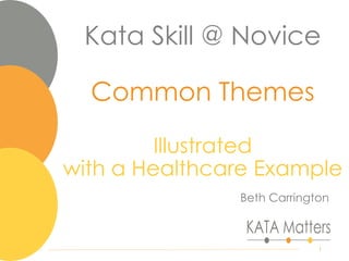 Kata Skill @ Novice
Common Themes
Illustrated
with a Healthcare Example
Beth Carrington
1
 