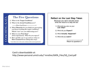 Toyota's
Way
23
DEVELOPING YOUR OWN WAY
Begin with some practice routines, then evolve to
suit your organization as some proficiency is developed
Our
Organization's
Way
Expert
Proficient
Competent
Advanced Beginner
Novice
Each person may
start at a different
point and advance
at different rates.
By Mike Rother
 