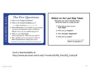 Card is downloadable at:
http://www-personal.umich.edu/~mrother/KATA_Files/5Q_Card.pdf
By Mike Rother 80
 
