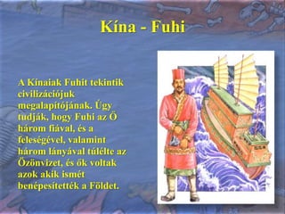 Kína - Fuhi<br />A Kínaiak Fuhit tekintik civilizációjuk megalapítójának. Úgy tudják, hogy Fuhi az Ő három fiával, és a fe...