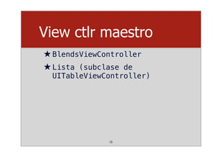 View ctlr maestro
★BlendsViewController
★Lista (subclase de
UITableViewController)
15
 