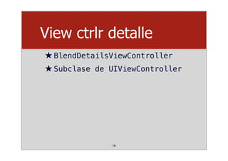 View ctrlr detalle
★BlendDetailsViewController
★Subclase de UIViewController
16
 