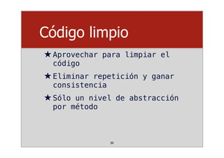 Código limpio
★Aprovechar para limpiar el
código
★Eliminar repetición y ganar
consistencia
★Sólo un nivel de abstracción
por método
20
 
