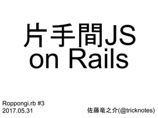 佐藤竜之介(@tricknotes)
Roppongi.rb #3
2017.05.31
片手間JS
on Rails
 