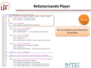 Refactorizando Player




             No nos olvidemos de refactorizar
                       las pruebas
 