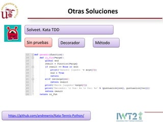 Otras Soluciones

           Solveet. Kata TDD

           Sin pruebas           Decorador         Método




https://github.com/andrewnix/Kata-Tennis-Python/
 