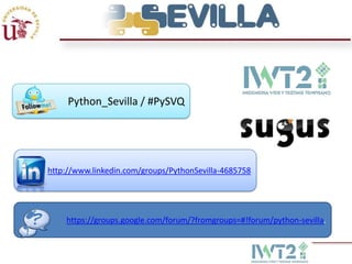 Python-Sevilla



     Python_Sevilla / #PySVQ




http://www.linkedin.com/groups/PythonSevilla-4685758




    https://groups.google.com/forum/?fromgroups=#!forum/python-sevilla.
 