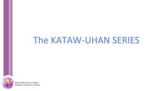 National GAD Resource Program
Philippine Commission on Women
National GAD Resource Program
Philippine Commission on Women
The KATAW-UHAN SERIES
 