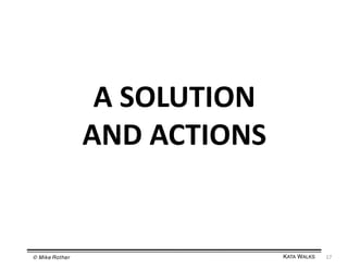 A	
  SOLUTION	
  
AND	
  ACTIONS	
  

© Mike Rother!

KATA WALKS!

17	
  

 