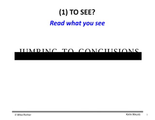 (1)	
  TO	
  SEE?	
  
Read	
  what	
  you	
  see	
  

IUMRING TQ GQNGIUSIQNS

© Mike Rother!

KATA WALKS!

9	
  

 