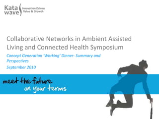 Collaborative Networks in Ambient Assisted Living and Connected Health Symposium  Concept Generation ‘Working’ Dinner- Summary and Perspectives September 2010 