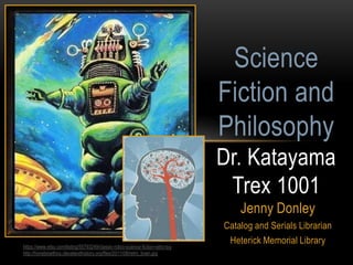Science
Fiction and
Philosophy
Dr. Katayama
Trex 1001
Jenny Donley
https://www.etsy.com/listing/55793249/classic-robot-science-fiction-retro-toy
http://honsbioethics.clevelandhistory.org/files/2011/08/retro_brain.jpg

Catalog and Serials Librarian
Heterick Memorial Library

 