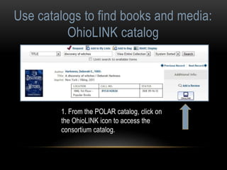 Use catalogs to find books and media: 
OhioLINK catalog 
1. From the POLAR catalog, click on 
the OhioLINK icon to access the 
consortium catalog. 
 