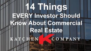 14 Things
EVERY Investor Should
Know About Commercial
Real Estate
 