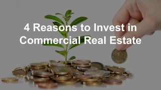 4 Reasons to Invest in
Commercial Real Estate
 