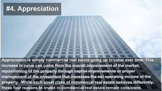 Appreciation is simply commercial real estate going up in value over time. This
increase in value can come from the overal...