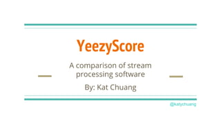 YeezyScore
A comparison of stream
processing software
By: Kat Chuang
@katychuang
 