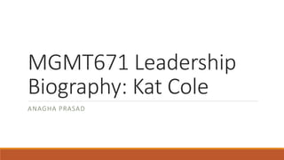 MGMT671 Leadership
Biography: Kat Cole
ANAGHA PRASAD
 