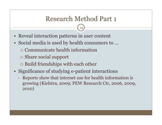 Research Method Part 1
14
  Reveal interaction patterns in user content
  Social media is used by health consumers to ...