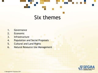 Governance Economic Infrastructure Population and Social Proposals  Cultural and Land Rights Natural Resource Use Management Six themes © Management Solutions 2011 