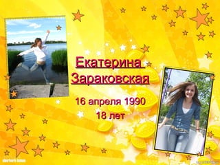 Екатерина  Зараковская 16 апреля 1990 18 лет 