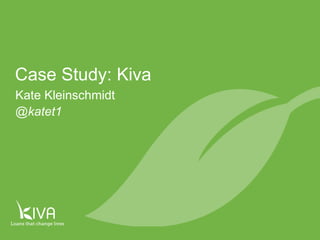 Kate Kleinschmidt
@katet1
Case Study: Kiva
 