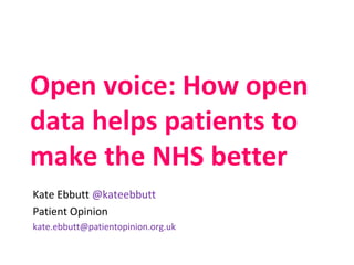 Open voice: How open
data helps patients to
make the NHS better
Kate Ebbutt @kateebbutt
Patient Opinion
kate.ebbutt@patientopinion.org.uk
 