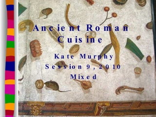 Ancient Roman Cuisine Kate Murphy Session 9, 2010 Mixed 
