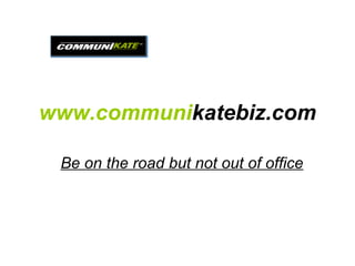 www.communi katebiz.com Be on the road but not out of office 