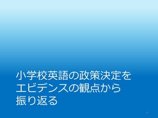 小学校英語の政策決定を
エビデンスの観点から
振り返る
13
 