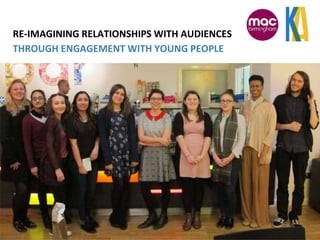 RE-IMAGINING RELATIONSHIPS WITH AUDIENCES
THROUGH ENGAGEMENT WITH YOUNG PEOPLE
 