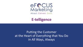 E-telligence
Putting the Customer
at the Heart of Everything that You Do
in All Ways, Always
 