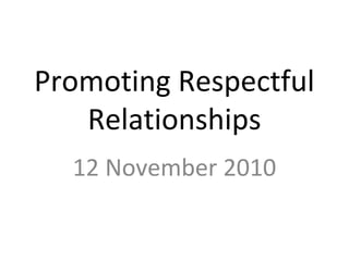 Promoting Respectful
Relationships
12 November 2010
 