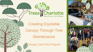 Creating Equitable
Canopy Through Tree
Maintenance
Canopy Care Pilot Program
 