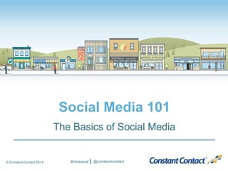 © Constant Contact 2014 
Social Media 101 
The Basics of Social Media 
#ctctsocial 
@constantcontact  