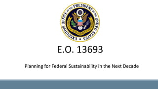 E.O. 13693
Planning for Federal Sustainability in the Next Decade
 