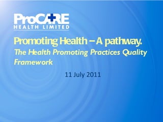 Promoting Health – A pathway. The Health Promoting Practices Quality Framework  11 July 2011 
