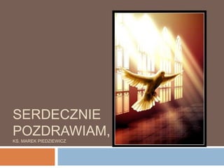 SERDECZNIE
POZDRAWIAM,
KS. MAREK PIEDZIEWICZ
 