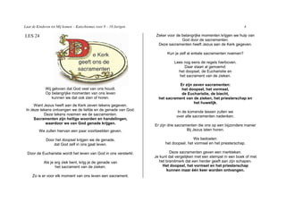 Laat de Kinderen tot Mij komen – Katechismus voor 9 – 10 Jarigen                                                      4

LES 24                                                              Zeker voor de belangrijke momenten krijgen we hulp van
                                                                                  God door de sacramenten.
                                                                     Deze sacramenten heeft Jezus aan de Kerk gegeven.

                                                                          Kun je zelf al enkele sacramenten noemen?

                                                                              Lees nog eens de regels hierboven.
                                                                                   Daar staan al genoemd:
                                                                                het doopsel, de Eucharistie en
                                                                                 het sacrament van de zieken.

                                                                               Er zijn zeven sacramenten:
             Wij geloven dat God veel van ons houdt.                            het doopsel, het vormsel,
             Op belangrijke momenten van ons leven                              de Eucharistie, de biecht,
                 kunnen we dat ook zien of horen.                    het sacrament van de zieken, het priesterschap en
                                                                                       het huwelijk.
     Want Jezus heeft aan de Kerk zeven tekens gegeven.
 In deze tekens ontvangen we de liefde en de genade van God.                    In de komende lessen zullen we
           Deze tekens noemen we de sacramenten.                               over alle sacramenten nadenken.
     Sacramenten zijn heilige woorden en handelingen,
            waardoor we van God genade krijgen.                    Er zijn drie sacramenten die ons op een bijzondere manier
         We zullen hiervan een paar voorbeelden geven.                                Bij Jezus laten horen.

             Door het doopsel krijgen we de genade,                                      We bedoelen:
                 dat God zelf in ons gaat leven.                         het doopsel, het vormsel en het priesterschap.

  Door de Eucharistie wordt het leven van God in ons versterkt.            Deze sacramenten geven een merkteken.
                                                                   Je kunt dat vergelijken met een stempel in een boek of met
            Als je erg ziek bent, krijg je de genade van             het brandmerk dat een herder geeft aan zijn schapen.
                   het sacrament van de zieken.                        Het doopsel, het vormsel en het priesterschap
                                                                         kunnen maar één keer worden ontvangen.
     Zo is er voor elk moment van ons leven een sacrament.
 